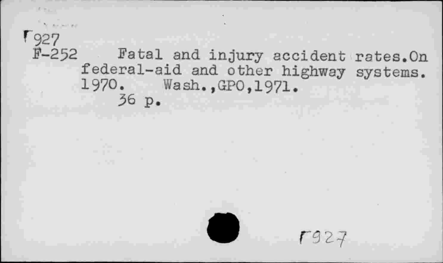 ﻿Г 927
F-252 Fatal and injury accident rates.On federal-aid and other highway systems. 1970. Wash.,GPO,1971.
36 p.